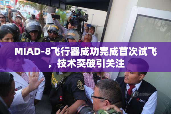 MIAD-8飞行器成功完成首次试飞，技术突破引关注