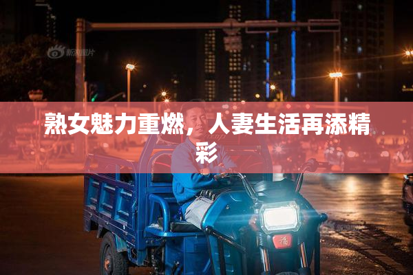 熟女魅力重燃，人妻生活再添精彩