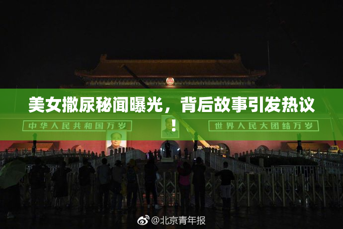 美女撒尿秘闻曝光，背后故事引发热议！