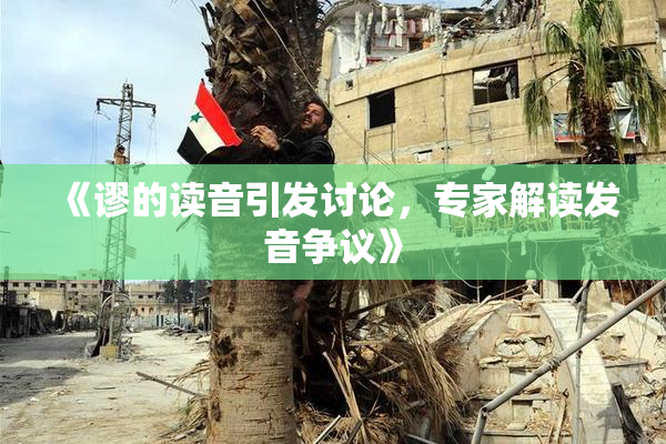 《谬的读音引发讨论，专家解读发音争议》
