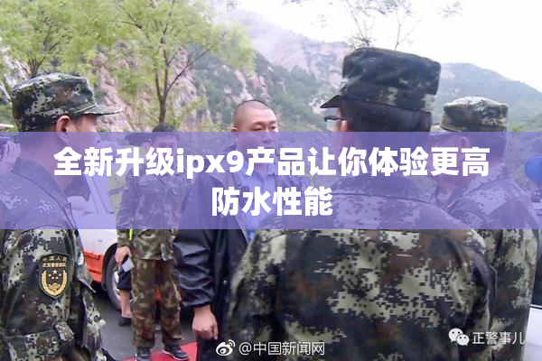 全新升级ipx9产品让你体验更高防水性能