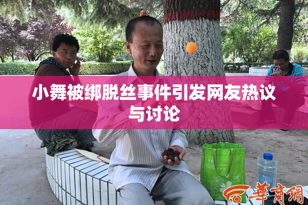 小舞被绑脱丝事件引发网友热议与讨论