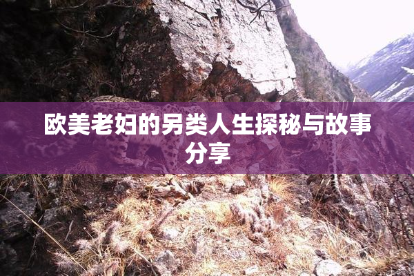 欧美老妇的另类人生探秘与故事分享