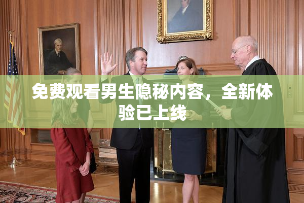 免费观看男生隐秘内容，全新体验已上线