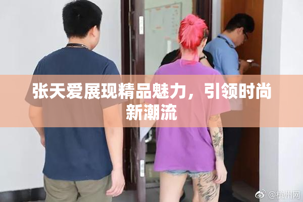 张天爱展现精品魅力，引领时尚新潮流