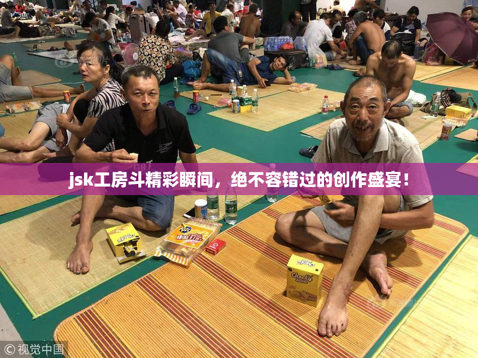 jsk工房斗精彩瞬间，绝不容错过的创作盛宴！