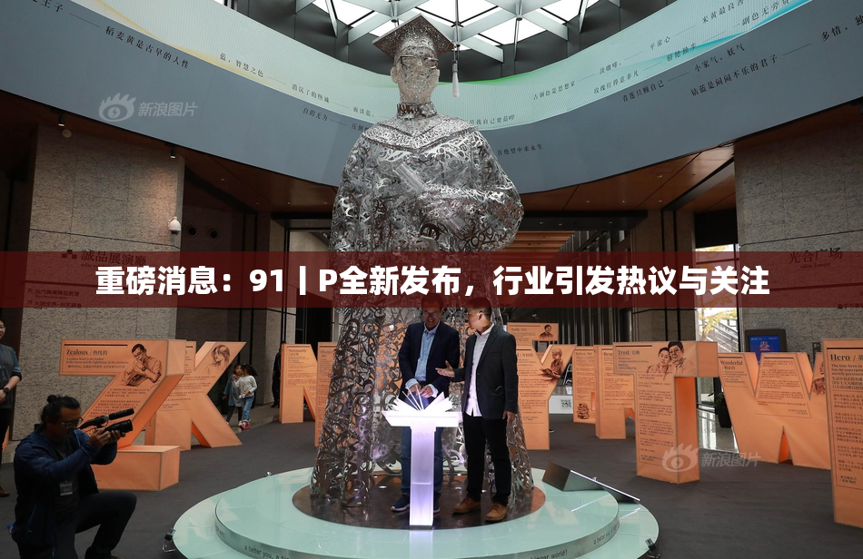 重磅消息：91丨P全新发布，行业引发热议与关注