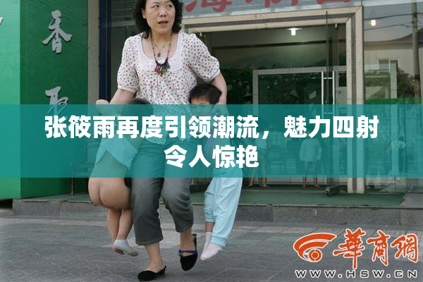 张筱雨再度引领潮流，魅力四射令人惊艳