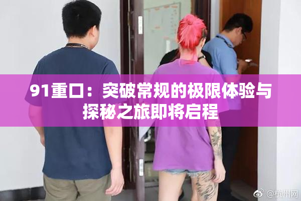 91重口：突破常规的极限体验与探秘之旅即将启程