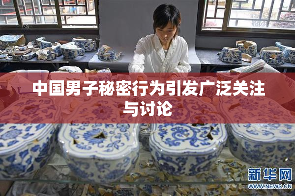 中国男子秘密行为引发广泛关注与讨论
