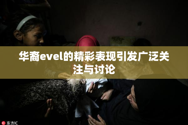 华裔evel的精彩表现引发广泛关注与讨论