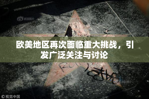 欧美地区再次面临重大挑战，引发广泛关注与讨论