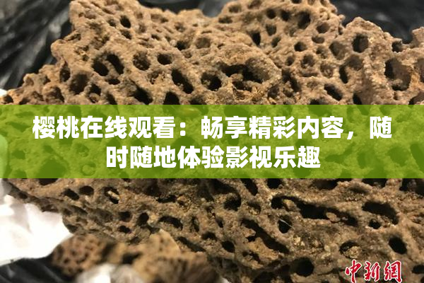 樱桃在线观看：畅享精彩内容，随时随地体验影视乐趣