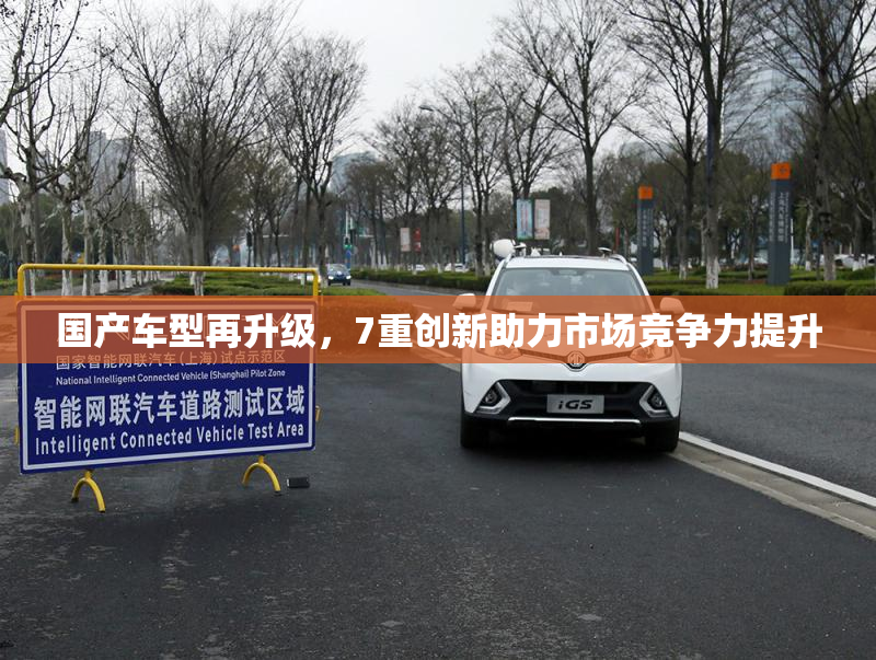 国产车型再升级，7重创新助力市场竞争力提升