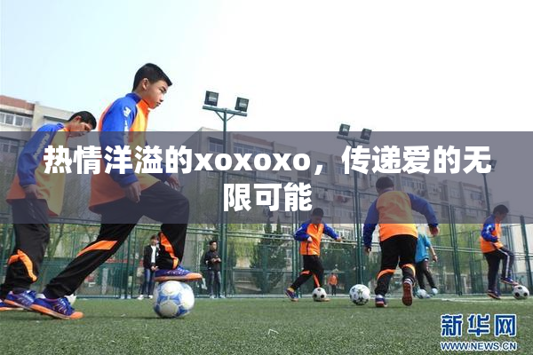 热情洋溢的xoxoxo，传递爱的无限可能