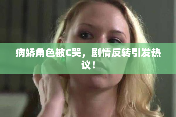 病娇角色被C哭，剧情反转引发热议！