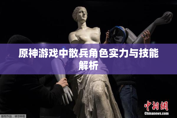 原神游戏中散兵角色实力与技能解析
