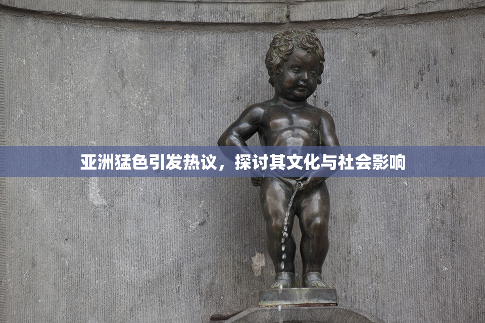 亚洲猛色引发热议，探讨其文化与社会影响