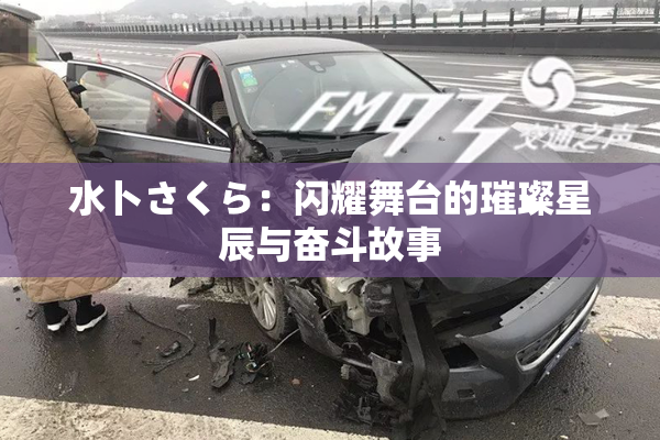 水卜さくら：闪耀舞台的璀璨星辰与奋斗故事