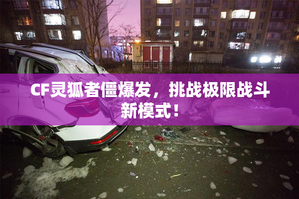 CF灵狐者僵爆发，挑战极限战斗新模式！