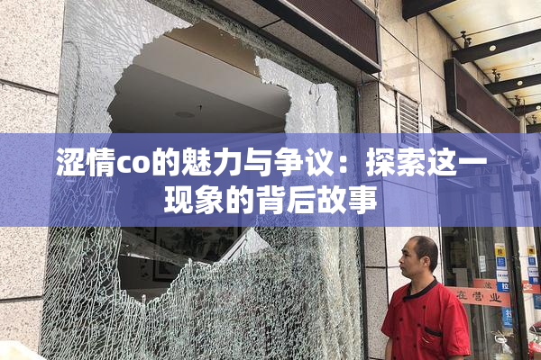 涩情co的魅力与争议：探索这一现象的背后故事