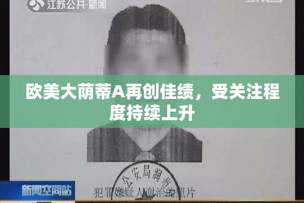 欧美大荫蒂A再创佳绩，受关注程度持续上升