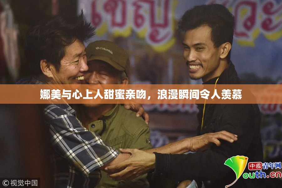 娜美与心上人甜蜜亲吻，浪漫瞬间令人羡慕