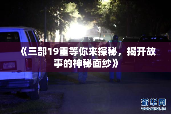 《三部19重等你来探秘，揭开故事的神秘面纱》