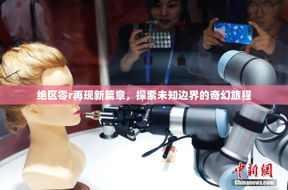 绝区零r再现新篇章，探索未知边界的奇幻旅程