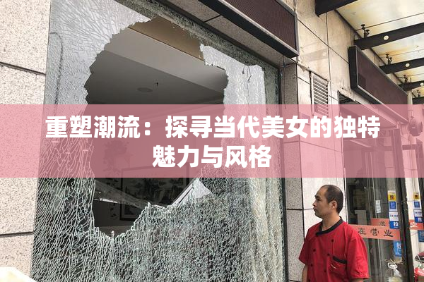 重塑潮流：探寻当代美女的独特魅力与风格