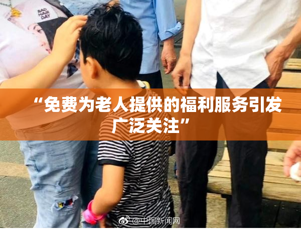 “免费为老人提供的福利服务引发广泛关注”