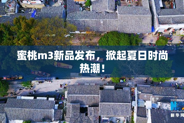 蜜桃m3新品发布，掀起夏日时尚热潮！