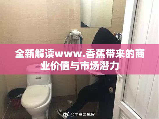 全新解读www.香蕉带来的商业价值与市场潜力