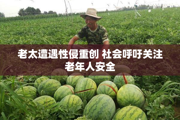 老太遭遇性侵重创 社会呼吁关注老年人安全