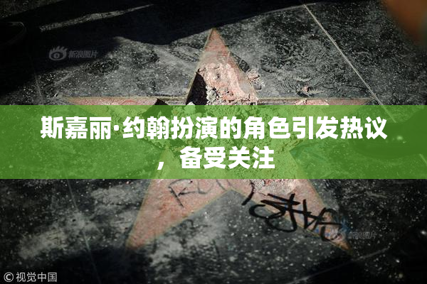 斯嘉丽·约翰扮演的角色引发热议，备受关注