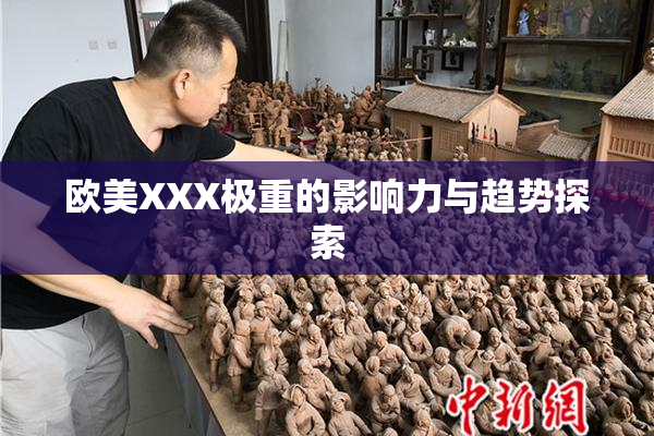 欧美XXX极重的影响力与趋势探索
