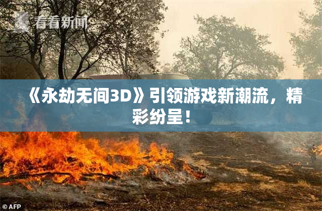 《永劫无间3D》引领游戏新潮流，精彩纷呈！