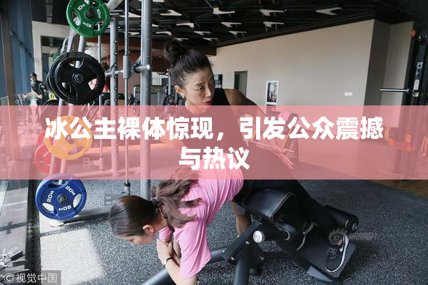 冰公主裸体惊现，引发公众震撼与热议