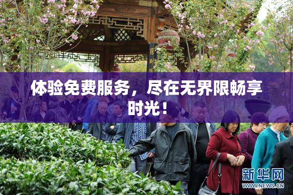 体验免费服务，尽在无界限畅享时光！