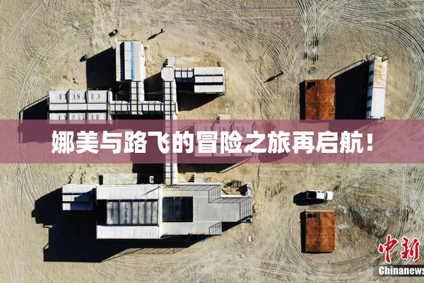 娜美与路飞的冒险之旅再启航！