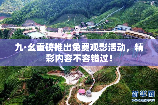 九·幺重磅推出免费观影活动，精彩内容不容错过！