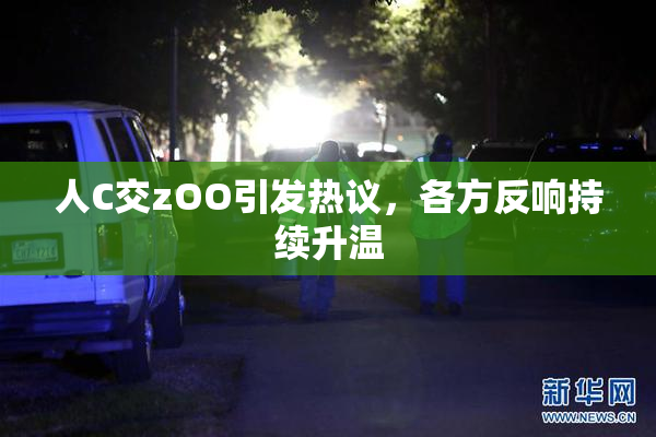 人C交zOO引发热议，各方反响持续升温