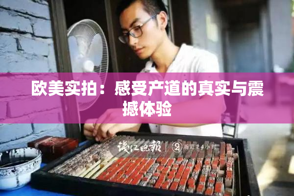 欧美实拍：感受产道的真实与震撼体验