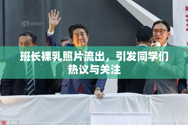 班长裸乳照片流出，引发同学们热议与关注
