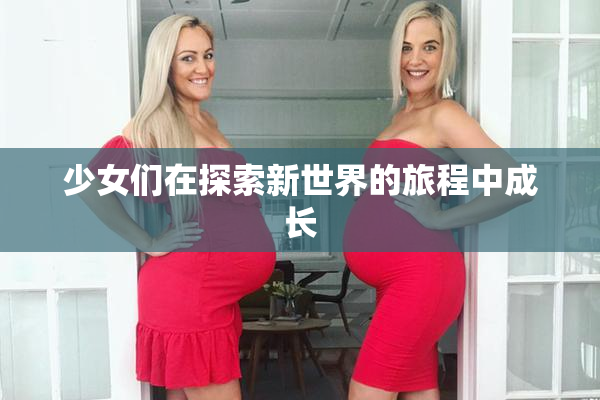 少女们在探索新世界的旅程中成长