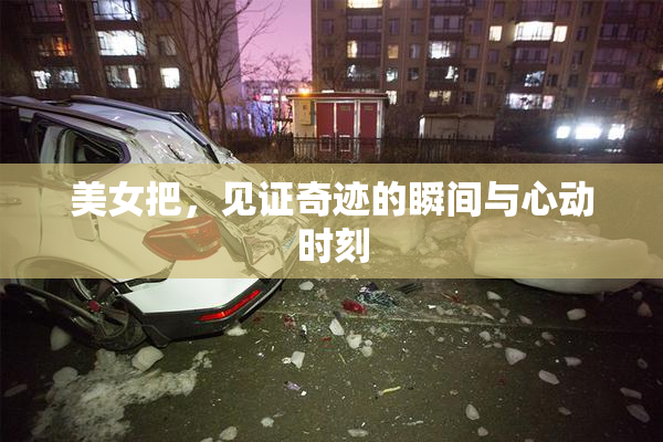 美女把，见证奇迹的瞬间与心动时刻
