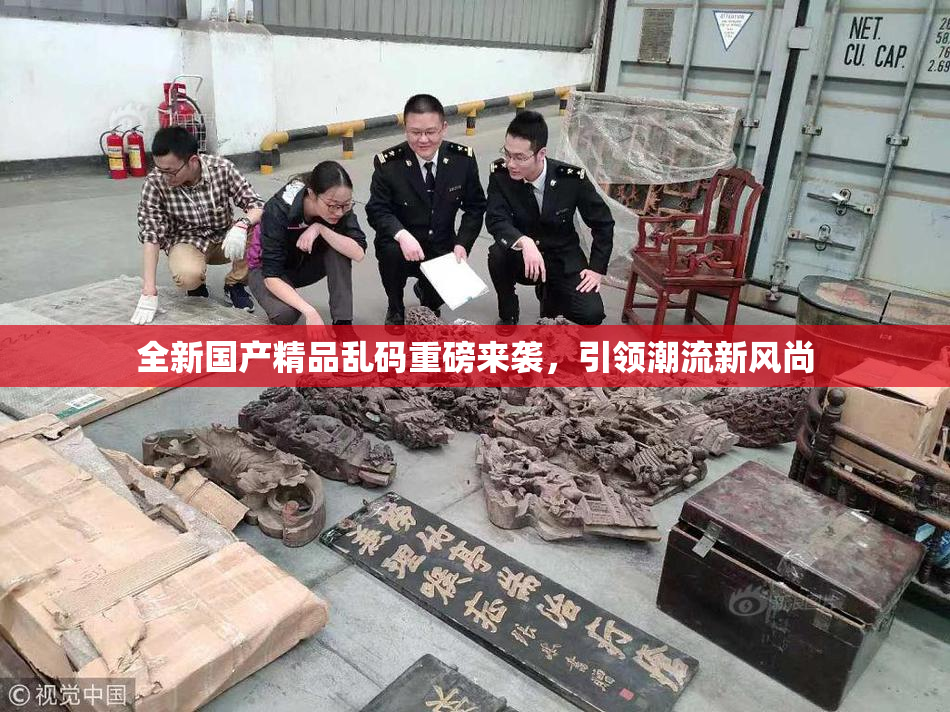 全新国产精品乱码重磅来袭，引领潮流新风尚