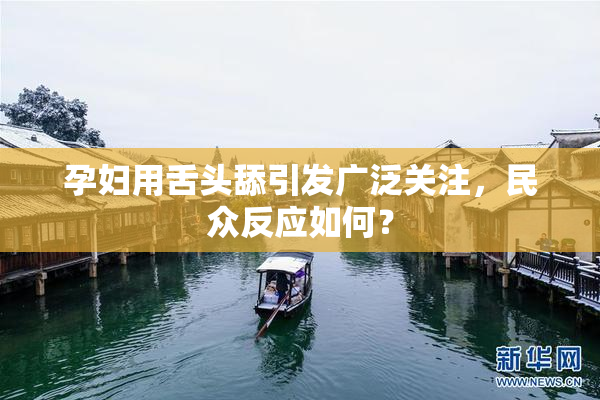 孕妇用舌头舔引发广泛关注，民众反应如何？