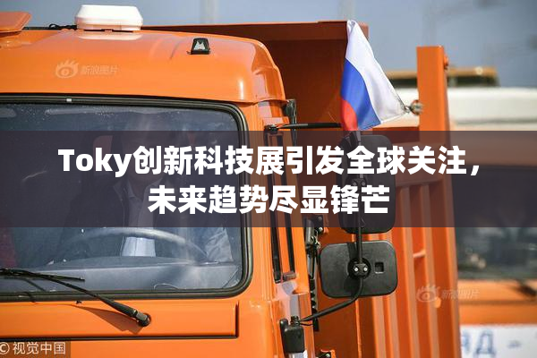 Toky创新科技展引发全球关注，未来趋势尽显锋芒
