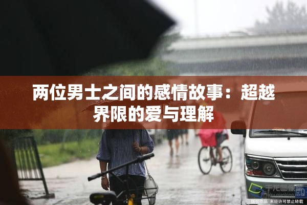 两位男士之间的感情故事：超越界限的爱与理解